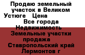 Продаю земельный участок в Великом Устюге › Цена ­ 2 500 000 - Все города Недвижимость » Земельные участки продажа   . Ставропольский край,Лермонтов г.